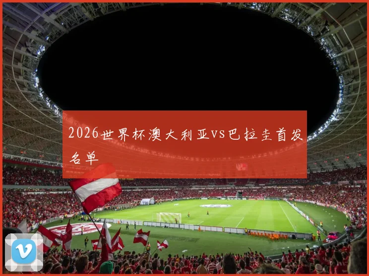 2026世界杯澳大利亚vs巴拉圭首发名单