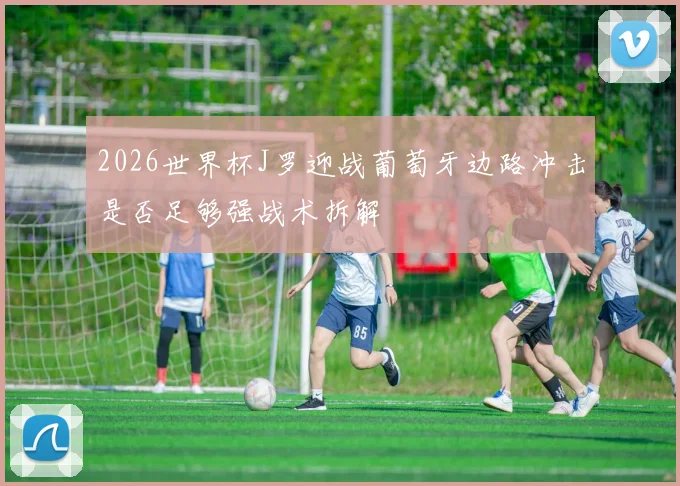 2026世界杯J罗迎战葡萄牙边路冲击是否足够强战术拆解