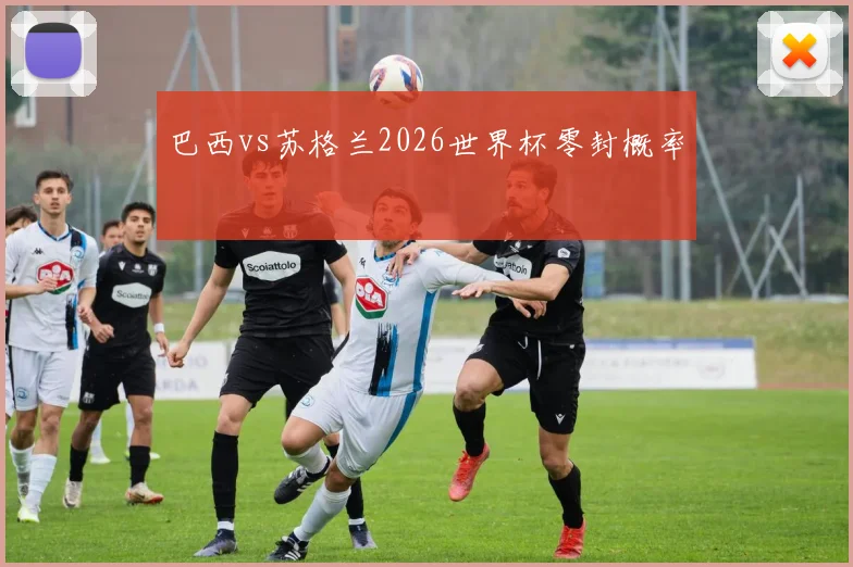 巴西vs苏格兰2026世界杯零封概率