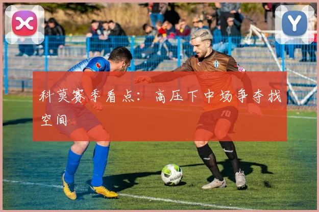 科莫赛季看点：高压下中场争夺找空间