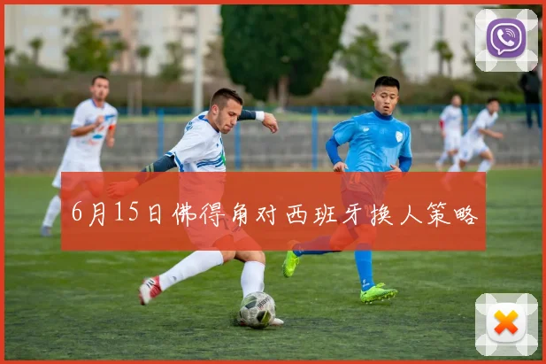 6月15日佛得角对西班牙换人策略