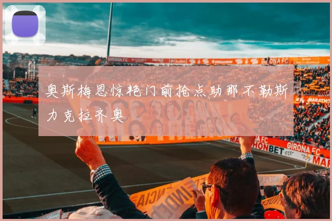 奥斯梅恩惊艳门前抢点助那不勒斯力克拉齐奥
