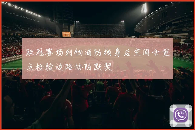 欧冠赛场利物浦防线身后空间会重点检验边路协防默契