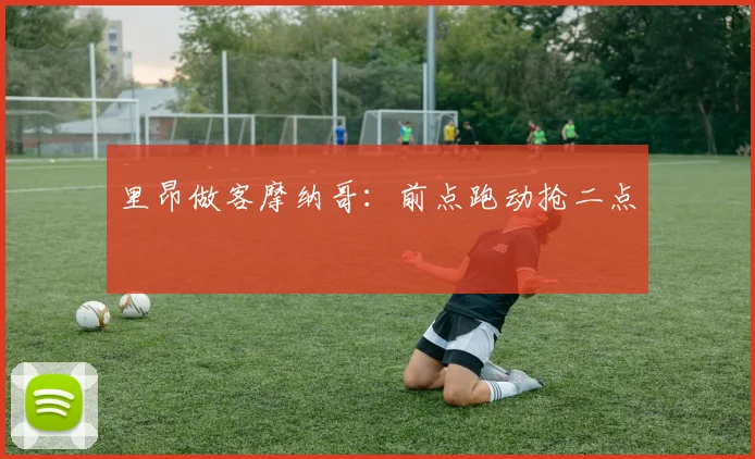 里昂做客摩纳哥：前点跑动抢二点