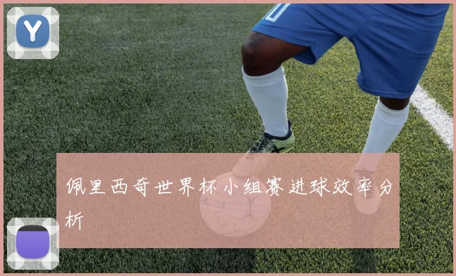 佩里西奇世界杯小组赛进球效率分析
