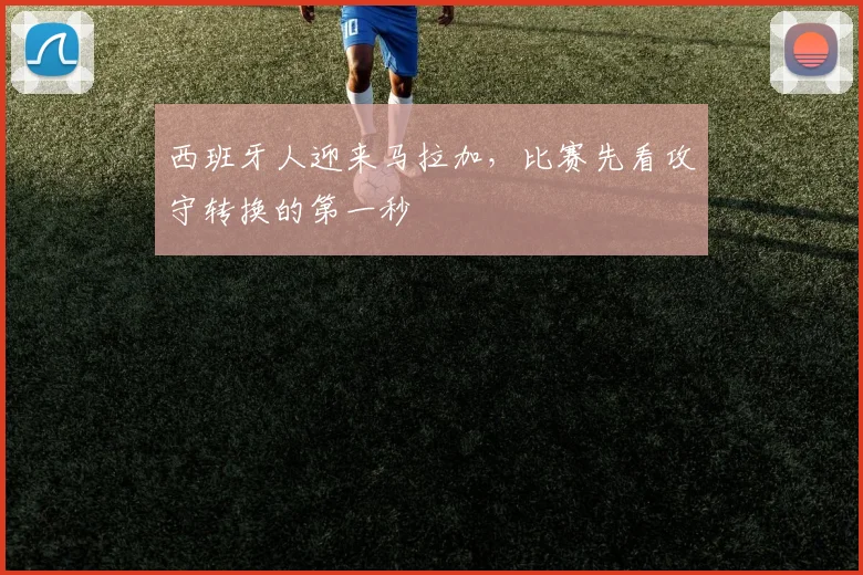 西班牙人迎来马拉加，比赛先看攻守转换的第一秒