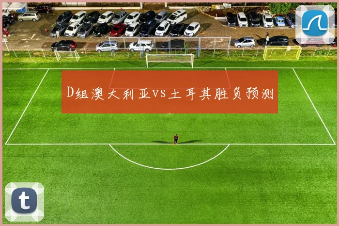 D组澳大利亚vs土耳其胜负预测