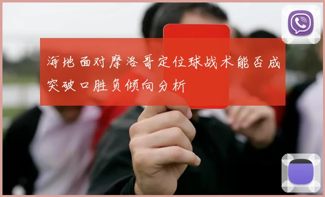 海地面对摩洛哥定位球战术能否成突破口胜负倾向分析