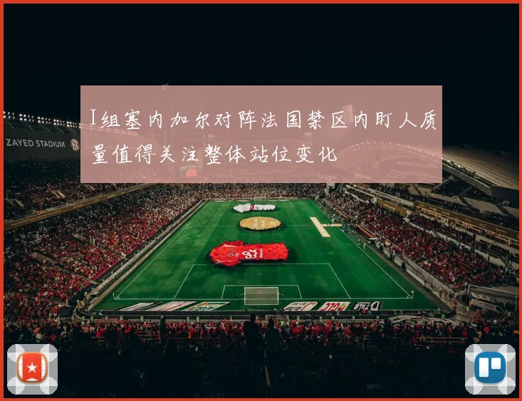I组塞内加尔对阵法国禁区内盯人质量值得关注整体站位变化