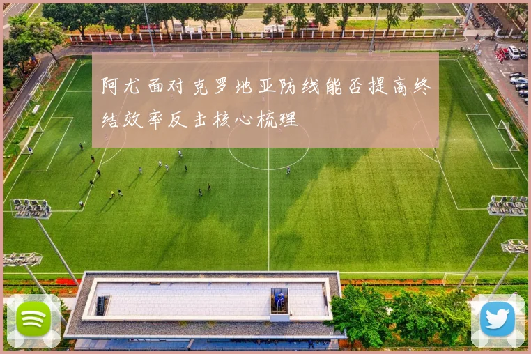阿尤面对克罗地亚防线能否提高终结效率反击核心梳理