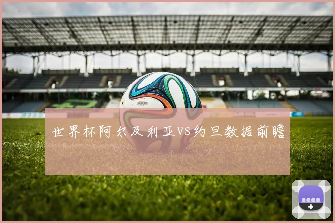 世界杯阿尔及利亚vs约旦数据前瞻