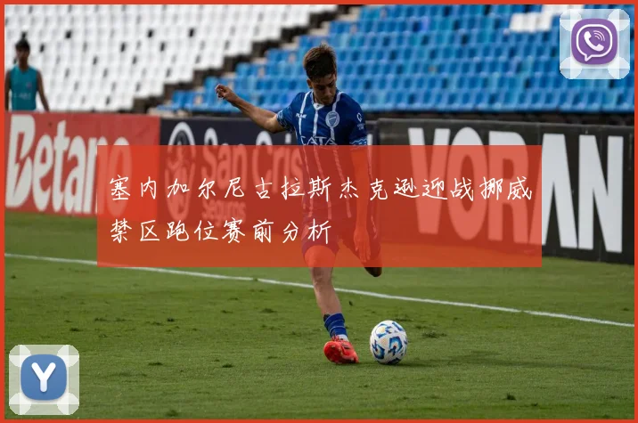 塞内加尔尼古拉斯杰克逊迎战挪威禁区跑位赛前分析