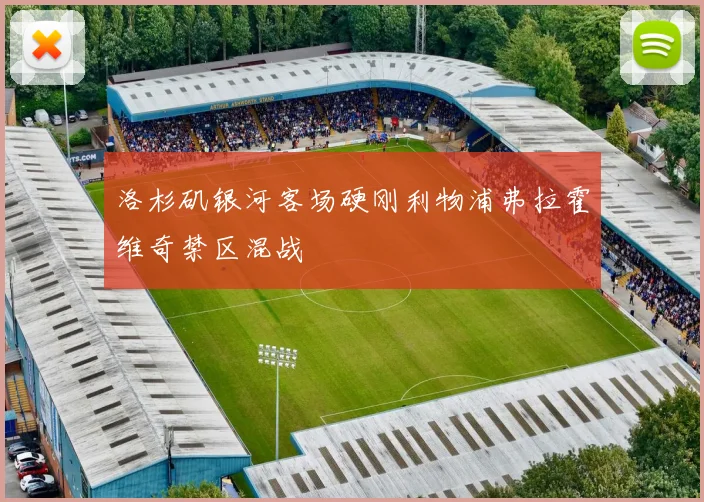 洛杉矶银河客场硬刚利物浦弗拉霍维奇禁区混战