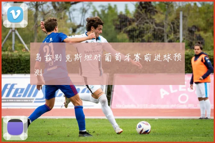 乌兹别克斯坦对葡萄牙赛前进球预测