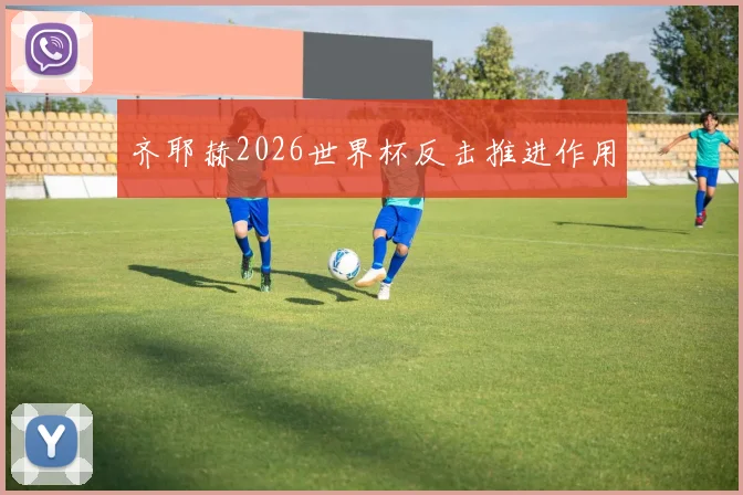 齐耶赫2026世界杯反击推进作用