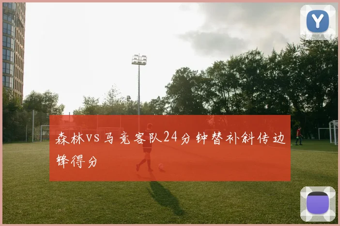 森林vs马竞客队24分钟替补斜传边锋得分