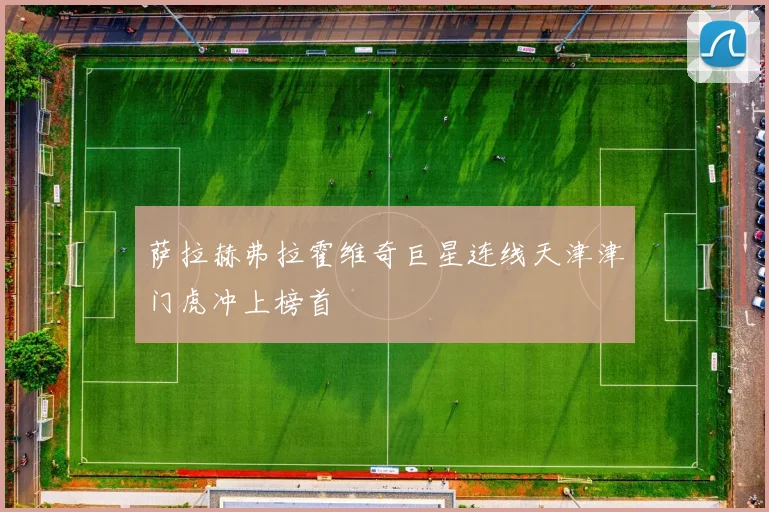 萨拉赫弗拉霍维奇巨星连线天津津门虎冲上榜首