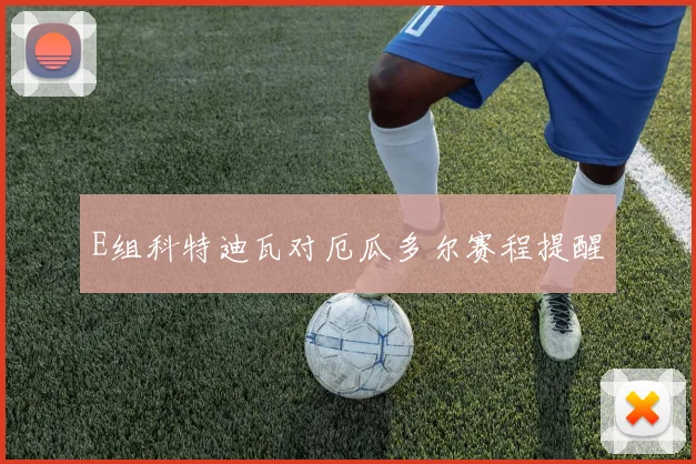 E组科特迪瓦对厄瓜多尔赛程提醒