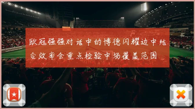 欧冠强强对话中的博德闪耀边中结合效率会重点检验中场覆盖范围