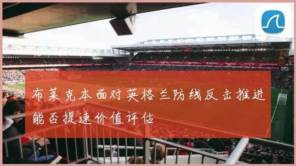 布莱克本面对英格兰防线反击推进能否提速价值评估