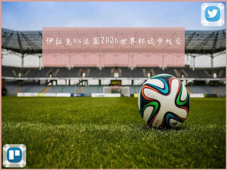 伊拉克vs法国2026世界杯边中结合