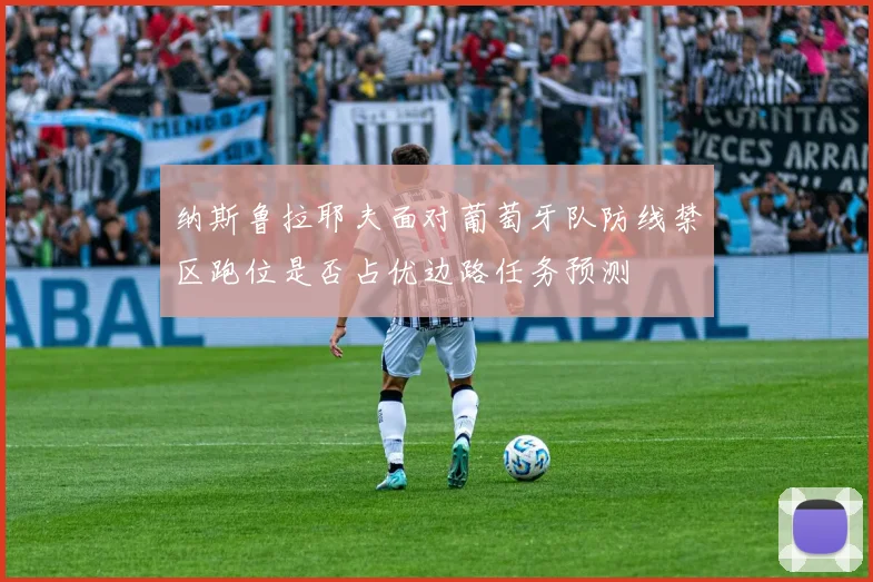 纳斯鲁拉耶夫面对葡萄牙队防线禁区跑位是否占优边路任务预测
