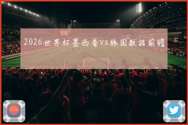 2026世界杯墨西哥vs韩国数据前瞻