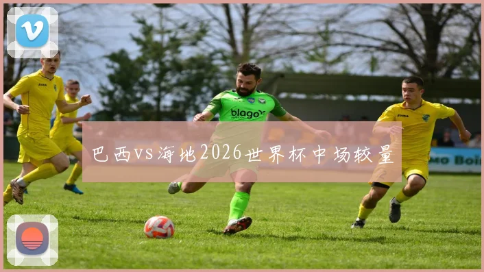 巴西vs海地2026世界杯中场较量