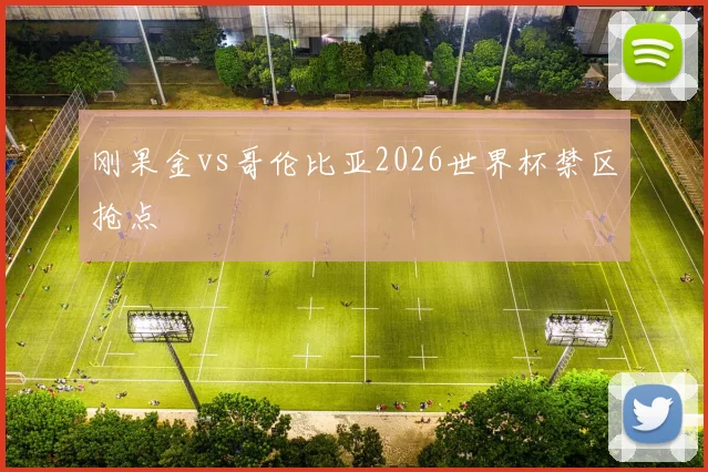 刚果金vs哥伦比亚2026世界杯禁区抢点