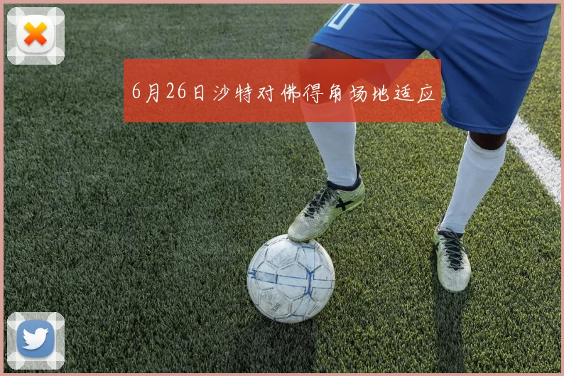 6月26日沙特对佛得角场地适应