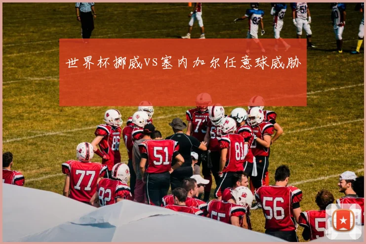 世界杯挪威vs塞内加尔任意球威胁