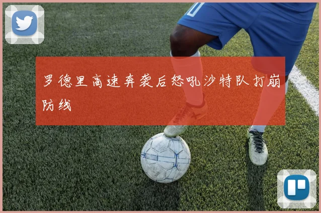 罗德里高速奔袭后怒吼沙特队打崩防线