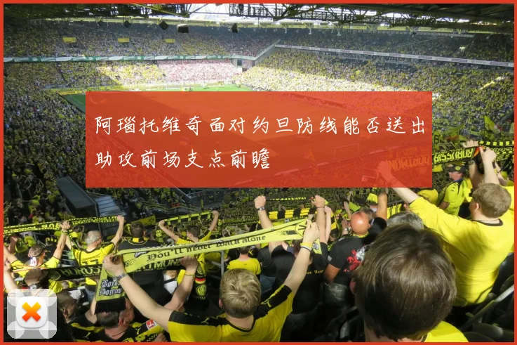 阿瑙托维奇面对约旦防线能否送出助攻前场支点前瞻