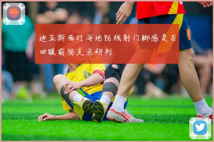 迪亚斯面对海地防线射门脚感是否回暖前场支点研判
