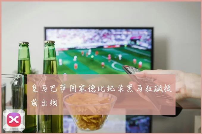 皇马巴萨国家德比纪录黑马狂飙提前出线