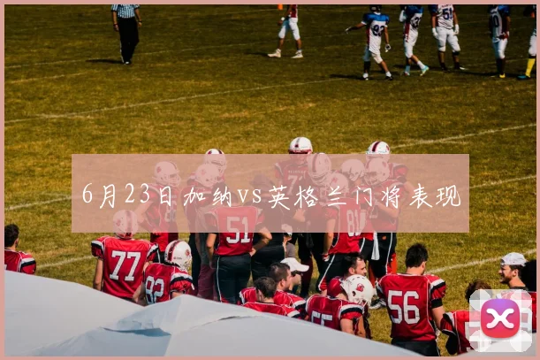 6月23日加纳vs英格兰门将表现