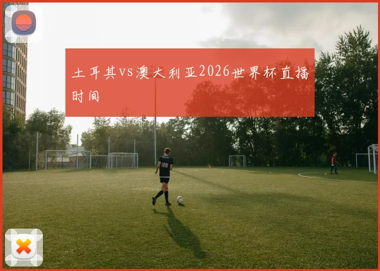 土耳其vs澳大利亚2026世界杯直播时间