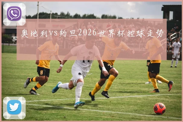 奥地利vs约旦2026世界杯控球走势
