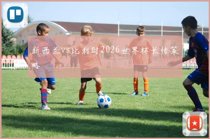 新西兰vs比利时2026世界杯长传策略